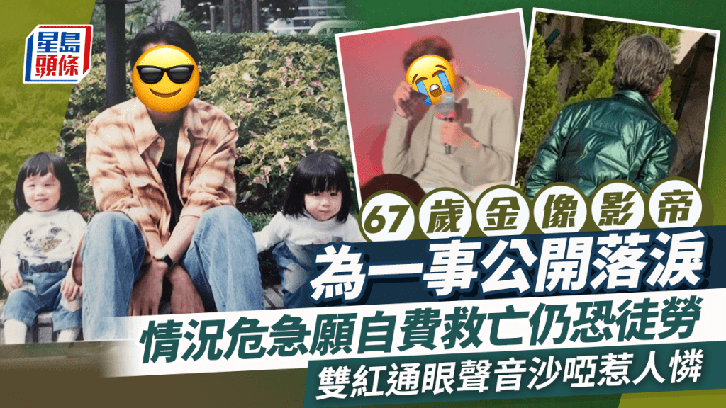 67歲金像影帝為一事公開落淚  情況危急願自費救亡仍恐徒勞  雙紅通眼聲音沙啞惹人憐