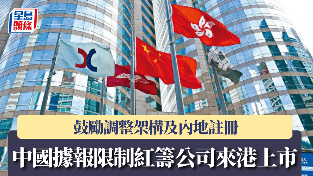 中国据报限制红筹公司来港上市 鼓励调整架构及内地注册 港交所午后倒跌