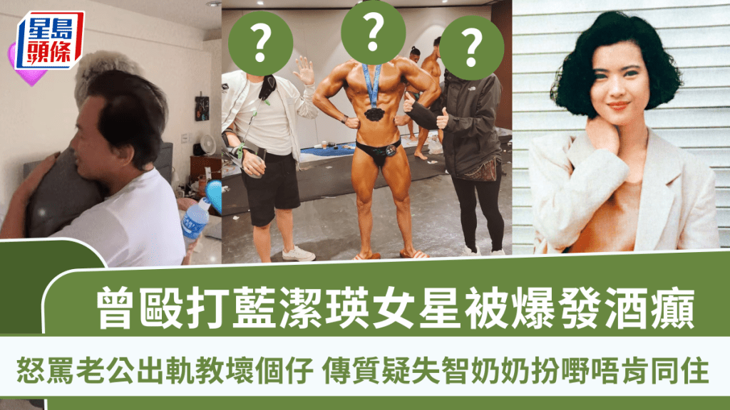 曾毆打藍潔瑛女星被爆發酒癲 怒罵老公出軌教壞個仔 傳質疑失智奶奶扮嘢唔肯同住