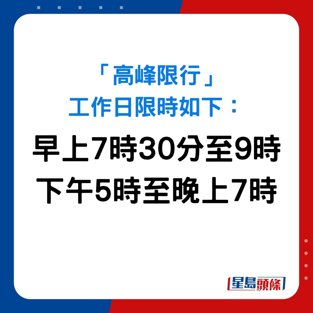 「高峰限行」工作日限時如下： 早上7時30分 至 9時 下午5時 至 晚上7時