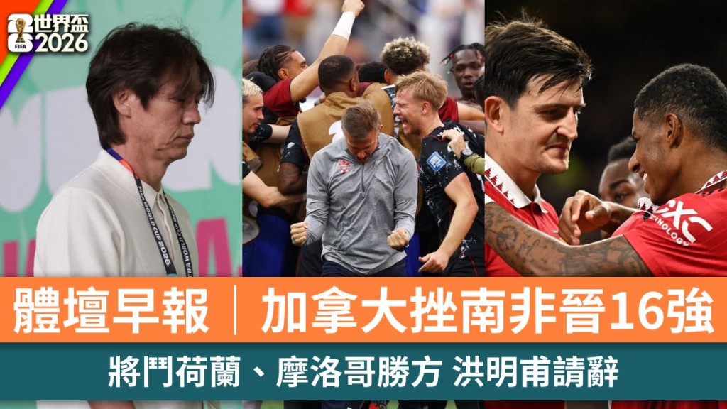 体坛早报｜加拿大挫南非晋16强 将斗荷兰、摩洛哥胜方 洪明甫请辞。美联社、路透社、法新社