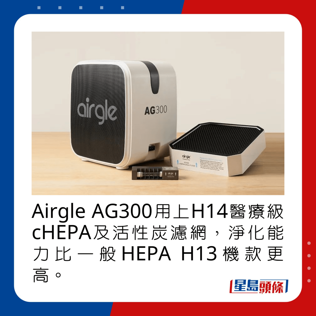 Airgle AG300用上H14医疗级cHEPA及活性炭滤网，净化能力比一般HEPA H13机款更高。