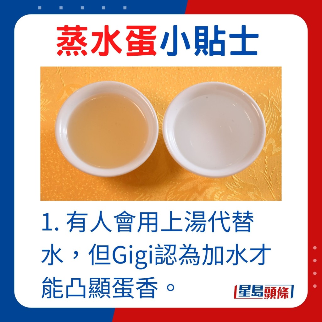 1. 有人會用上湯代替水，但Gigi認為加水才能凸顯蛋香。