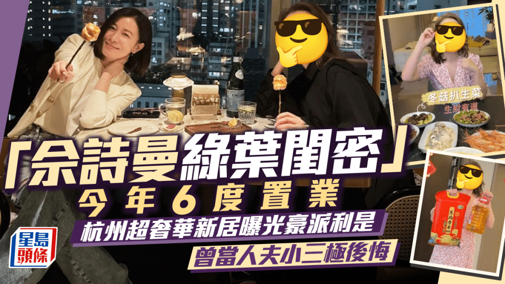 「佘詩曼綠葉閨密」今年6度置業  杭州超奢華新居曝光豪派利是  曾當人夫小三極後悔