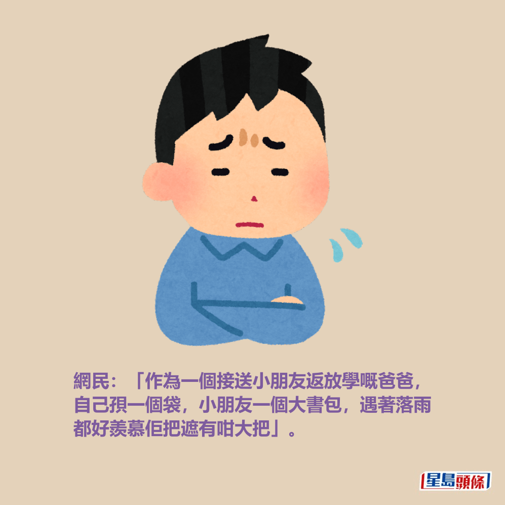 網民:「作為一個接送小朋友返放學嘅爸爸, 自己孭一個袋,小朋友一個大書包,遇著落雨 都好羨慕佢把遮有咁大把」。 網民:「作為一個接送小朋友返放學嘅爸爸, 自己孭一個袋,小朋友一個大書包,遇著落雨 都好羨慕佢把遮有咁大把」。