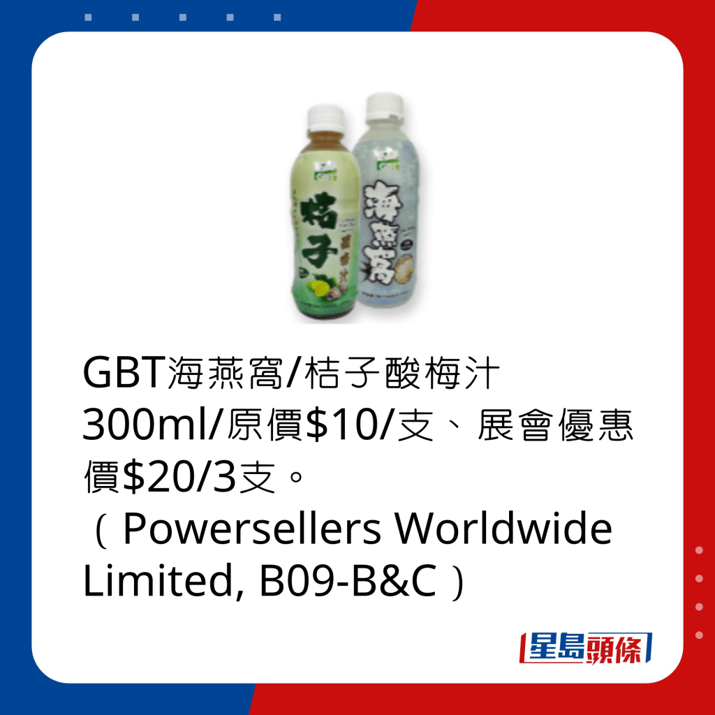 GBT海燕窩/桔子酸梅汁300ml/原價$10/支、展會優惠價$20/3支。 （Powersellers Worldwide Limited, B09-B&C）
