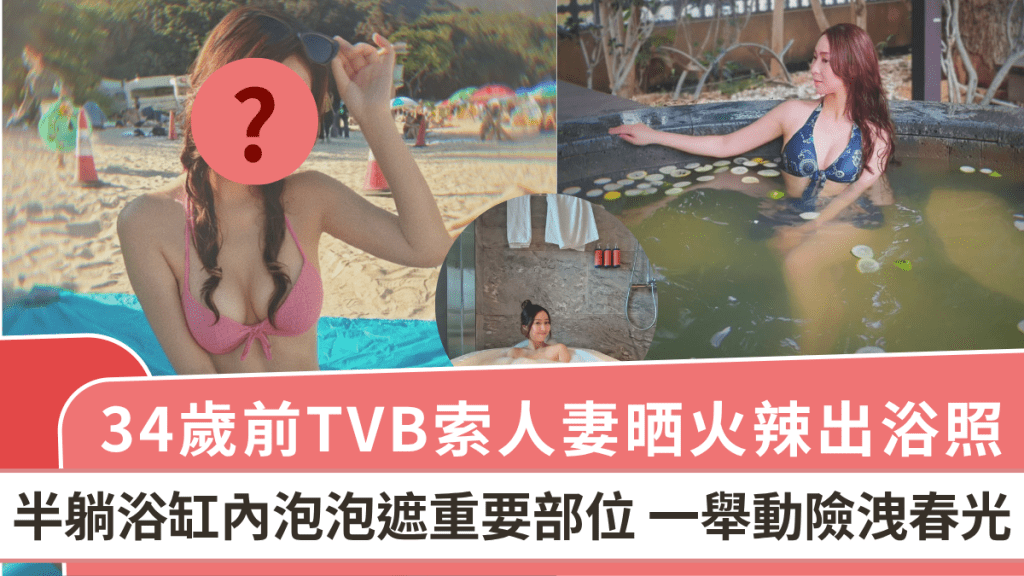 34歲前TVB索人妻晒火辣出浴照 半躺浴缸內泡泡遮重要部位 一舉動險洩春光