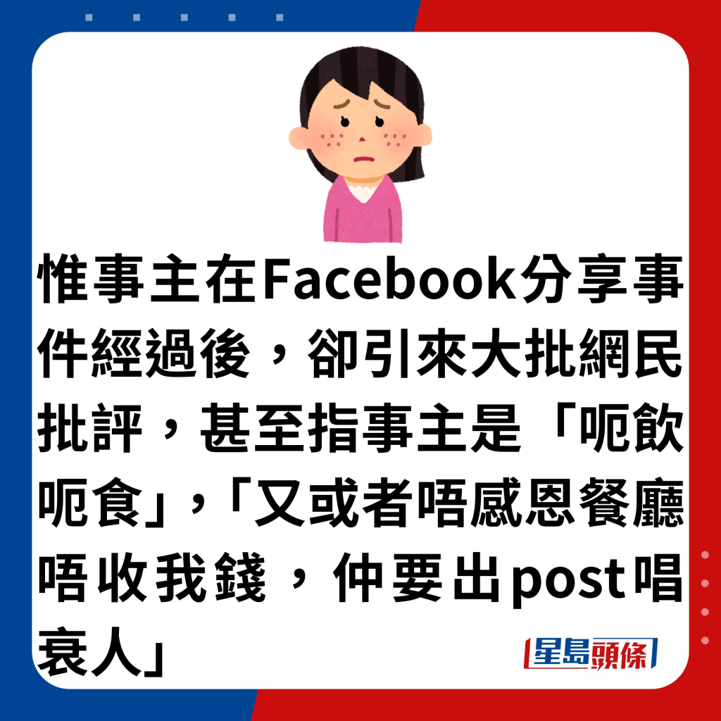 惟事主在Facebook分享事件经过后，却引来大批网民批评，甚至指事主是「呃饮呃食」，「又或者唔感恩餐厅唔收我钱，仲要出post唱衰人」