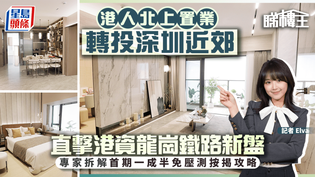 港人北上置業轉投深圳近郊 直擊港資龍崗鐵路新盤 專家拆解首期一成半免壓測按揭攻略
