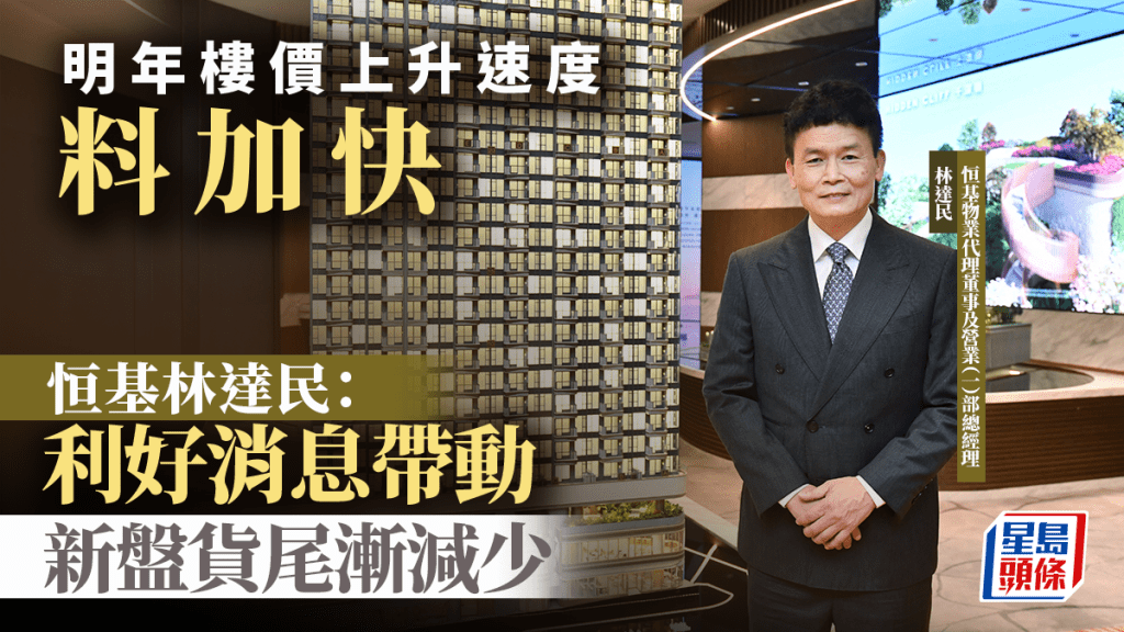 明年楼价上升速度料加快 恒基林达民：利好消息带动 新盘货尾渐减少
