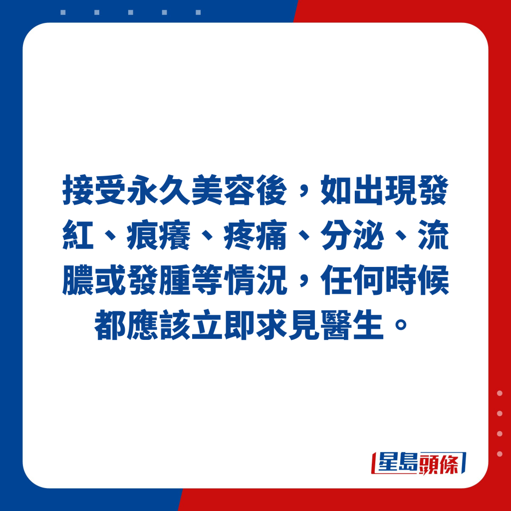 接受永久美容后，如出现发红、痕痒、疼痛、分泌、流脓或发肿等情况，任何时候都应该立即求见医生。