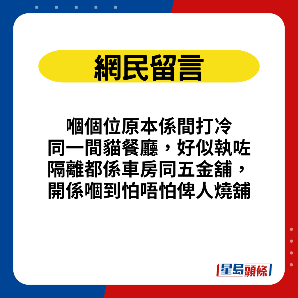 網民留言：嗰個位原本係間打冷 同一間貓餐廳，好似執咗，隔離都係車房同五金舖，開係嗰到怕唔怕俾人燒舖