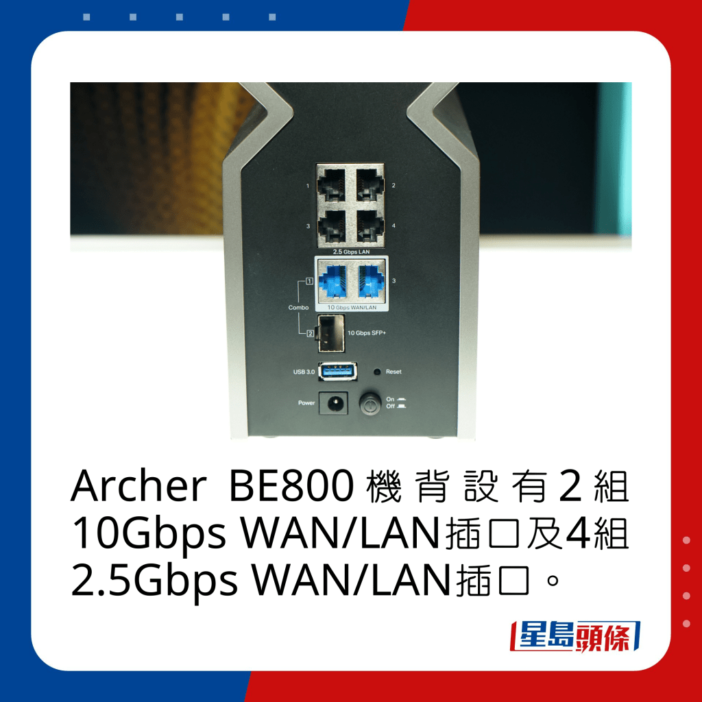 Archer BE800機背設有2組10Gbps WAN/LAN插口及4組2.5Gbps WAN/LAN插口。