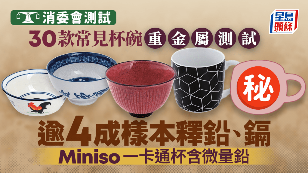 消委會陶瓷餐具｜30款常見杯碗重金屬測試  Miniso、Daiso等品牌上榜 逾4成樣本釋鉛、鎘