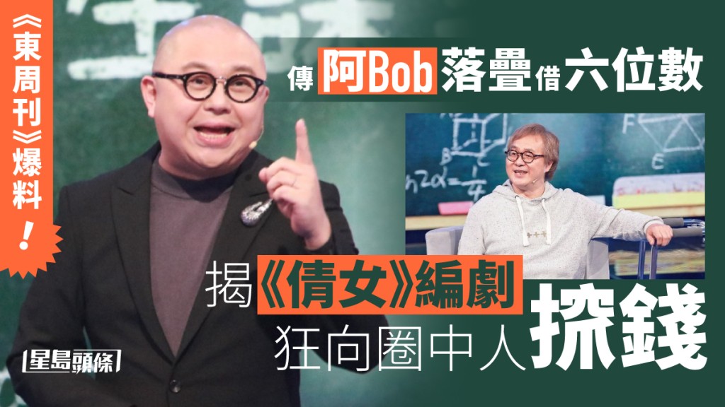 《東周刊》爆料︱傳《倩女》編劇狂向圈中人𢱑錢  阿Bob落疊借6位數