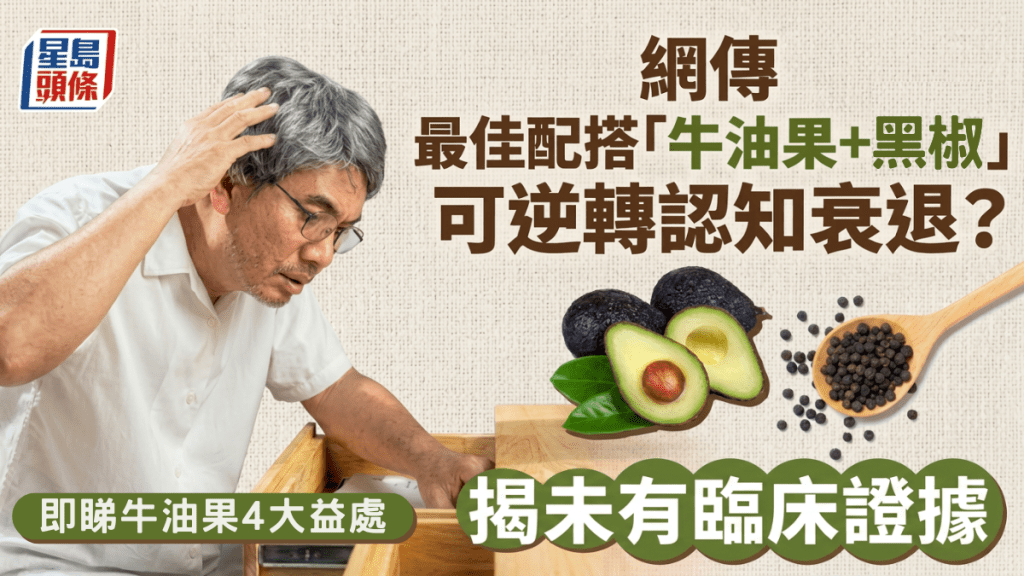 網傳最佳配搭「牛油果+黑椒」逆轉認知衰退？專家揭未有臨床證據