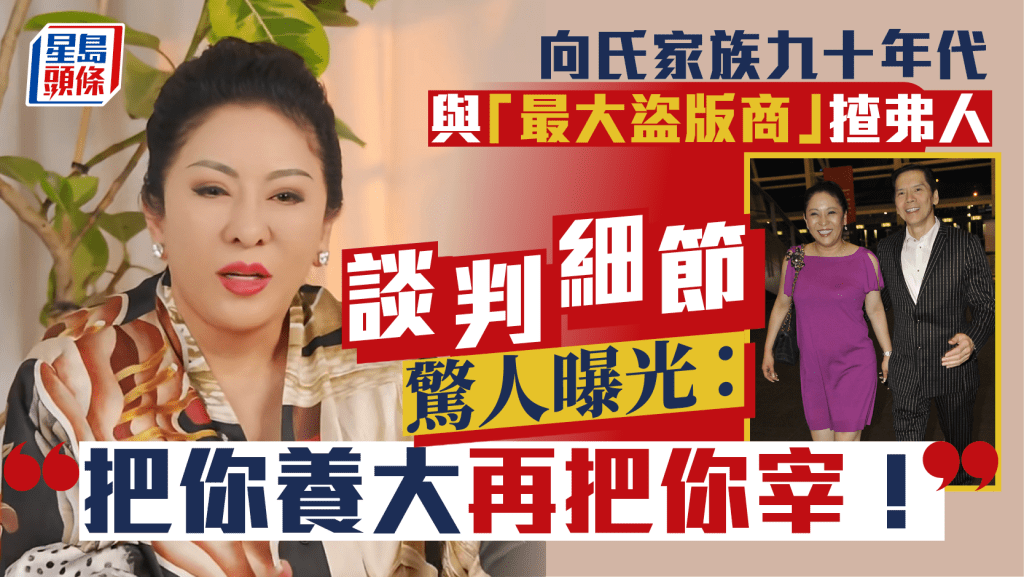 向氏家族九十年代與「最大盜版商」揸弗人談判細節驚人曝光:把你養大再把你宰! 網民:有膽又有謀