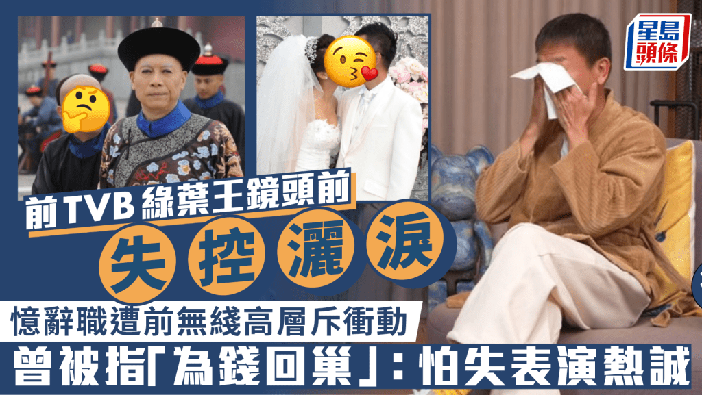 前TVB綠葉王鏡頭前失控灑淚  憶述辭職遭前無綫高層斥衝動  曾被指「為錢回巢」：怕失表演熱誠