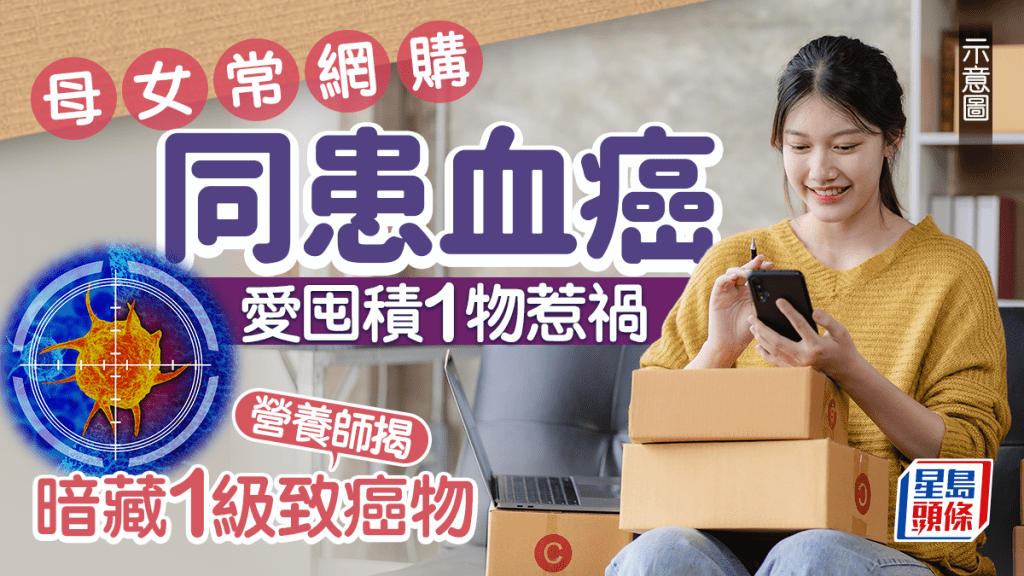 母女常網購同患血癌 愛囤積1物惹禍 營養師揭暗藏1級致癌物
