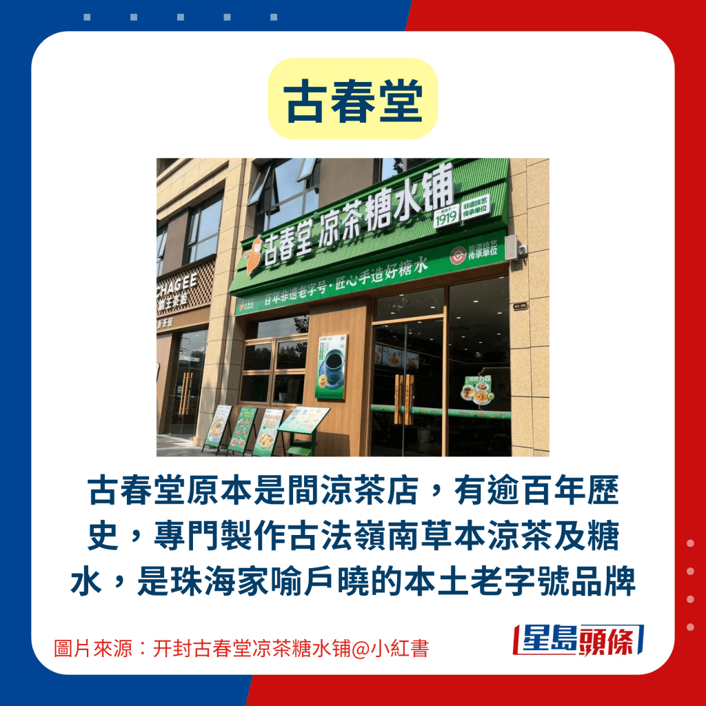 古春堂︰古春堂原本是间凉茶店，有逾百年历史，专门制作古法岭南草本凉茶及糖水，是珠海家喻户晓的本土老字号品牌