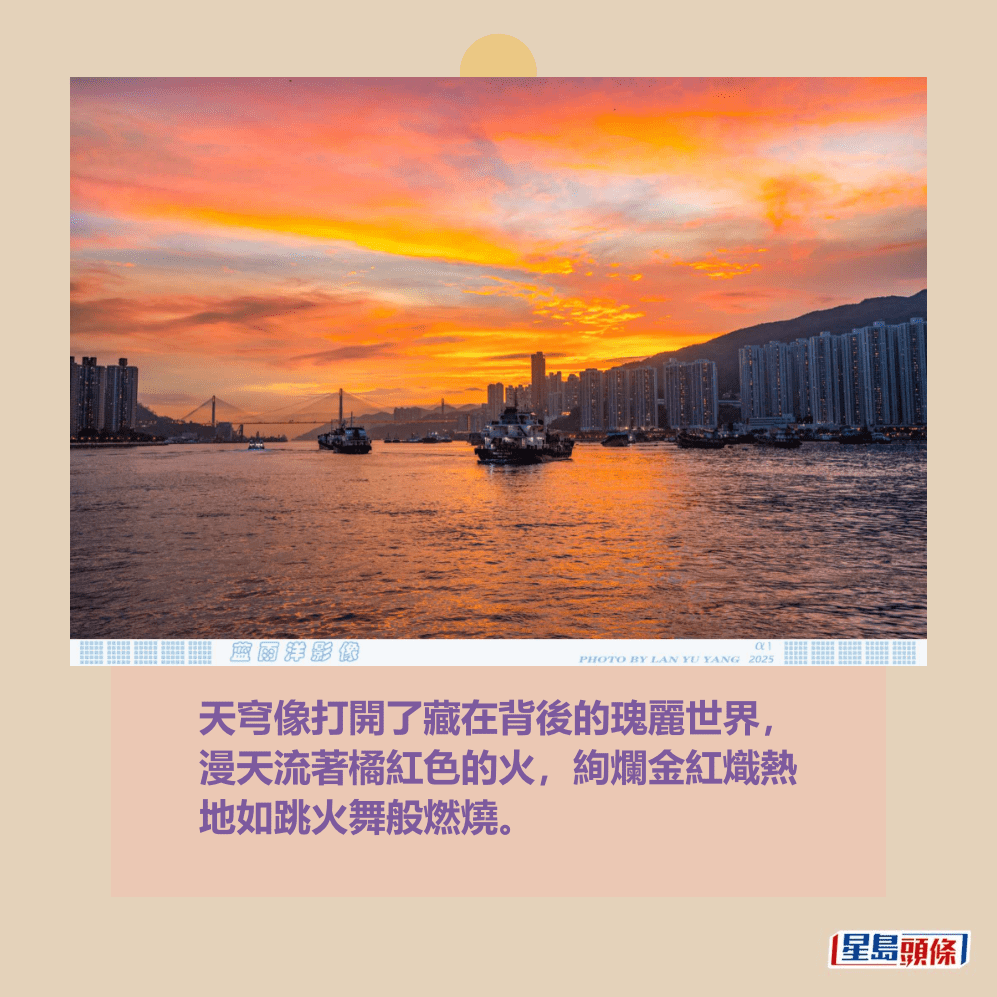 天穹像打開了藏在背後的瑰麗世界, 漫天流著橘紅色的火,絢爛金紅熾熱 地如跳火舞般燃燒。圖片授權:藍雨洋 天穹像打開了藏在背後的瑰麗世界, 漫天流著橘紅色的火,絢爛金紅熾熱 地如跳火舞般燃燒。圖片授權:藍雨洋
