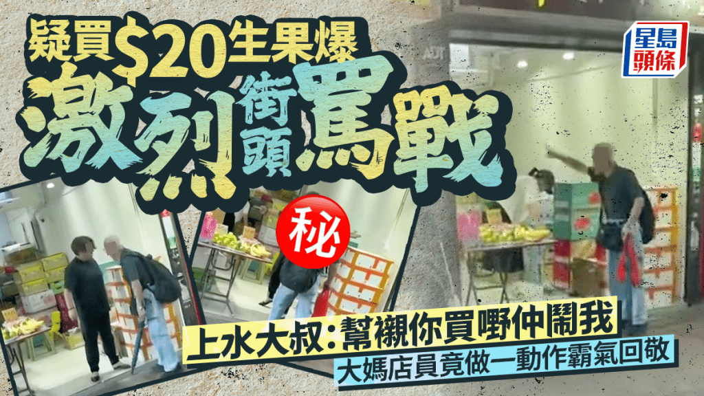 疑买$20生果爆骂战 上水大叔：帮衬买嘢仲闹我 大妈店员竟做一霸气动作回敬