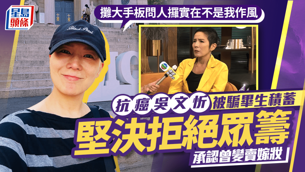 抗癌吳文忻被騙畢生積蓄拒絕眾籌  認曾變賣嫁妝：攤大手板問人攞實在不是我作風