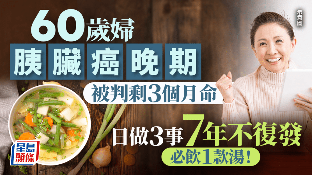 抗癌｜60歲婦患胰臟癌晚期 被判剩3個月命 做3件事7年不復發！必飲1款湯