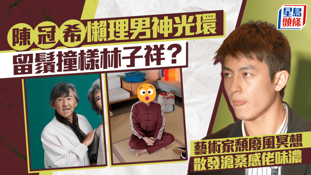 陳冠希懶理男神光環近照留鬚撞樣林子祥 藝術家頹廢風冥想 散發滄桑感佬味濃