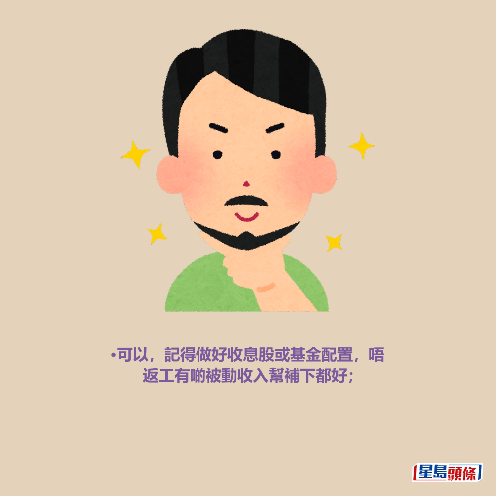 •可以,記得做好收息股或基金配置,唔 返工有啲被動收入幫補下都好; •可以,記得做好收息股或基金配置,唔 返工有啲被動收入幫補下都好;