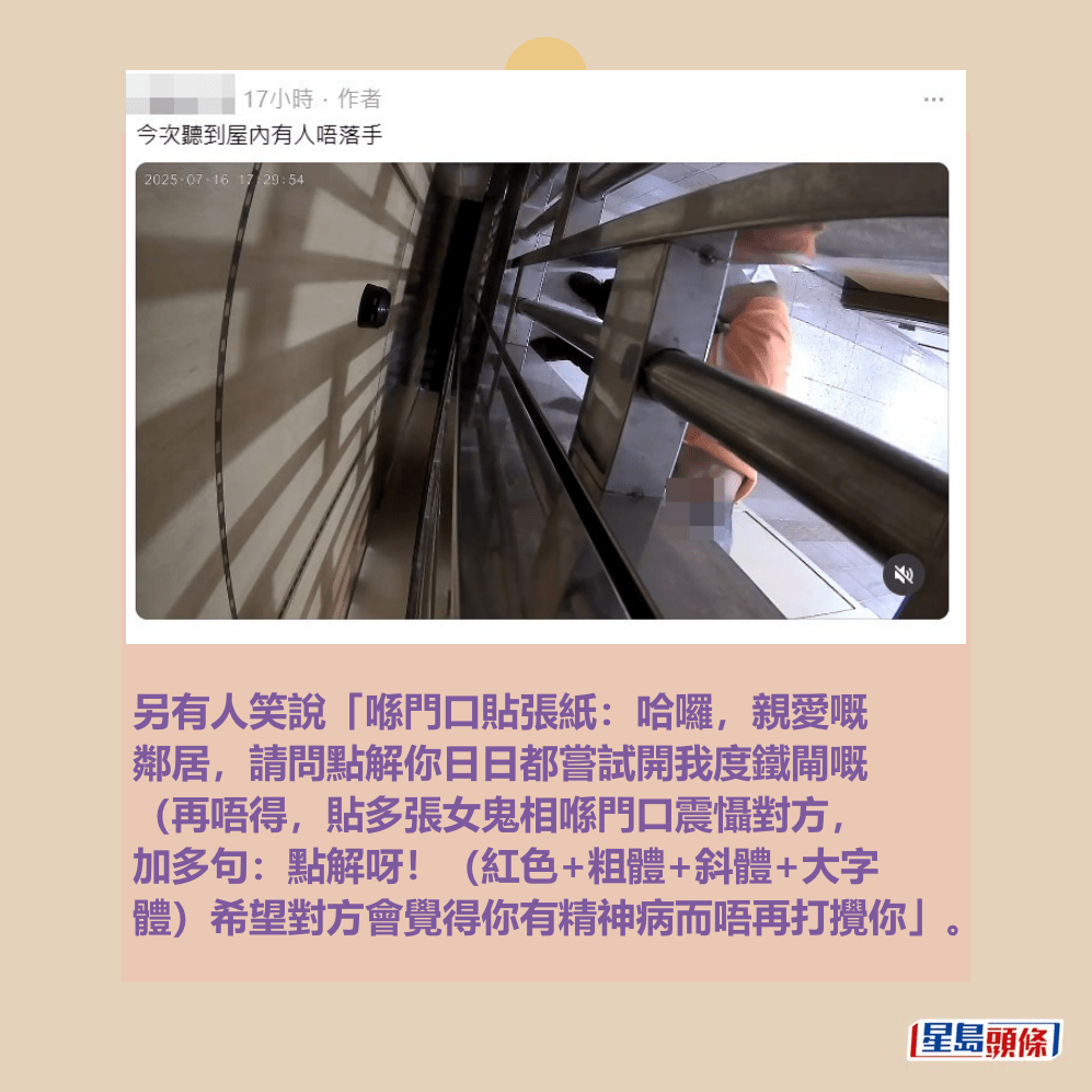 另有人笑說「喺門口貼張紙:哈囉,親愛嘅 鄰居,請問點解你日日都嘗試開我度鐵閘嘅 (再唔得,貼多張女鬼相喺門口震懾對方, 加多句:點解呀!(紅色+粗體+斜體+大字 體)希望對方會覺得你有精神病而唔再打攪你」。Threads截圖 另有人笑說「喺門口貼張紙:哈囉,親愛嘅 鄰居,請問點解你日日都嘗試開我度鐵閘嘅 (再唔得,貼多張女鬼相喺門口震懾對方, 加多句:點解呀!(紅色+粗體+斜體+大字 體)希望對方會覺得你有精神病而唔再打攪你」。Threads截圖