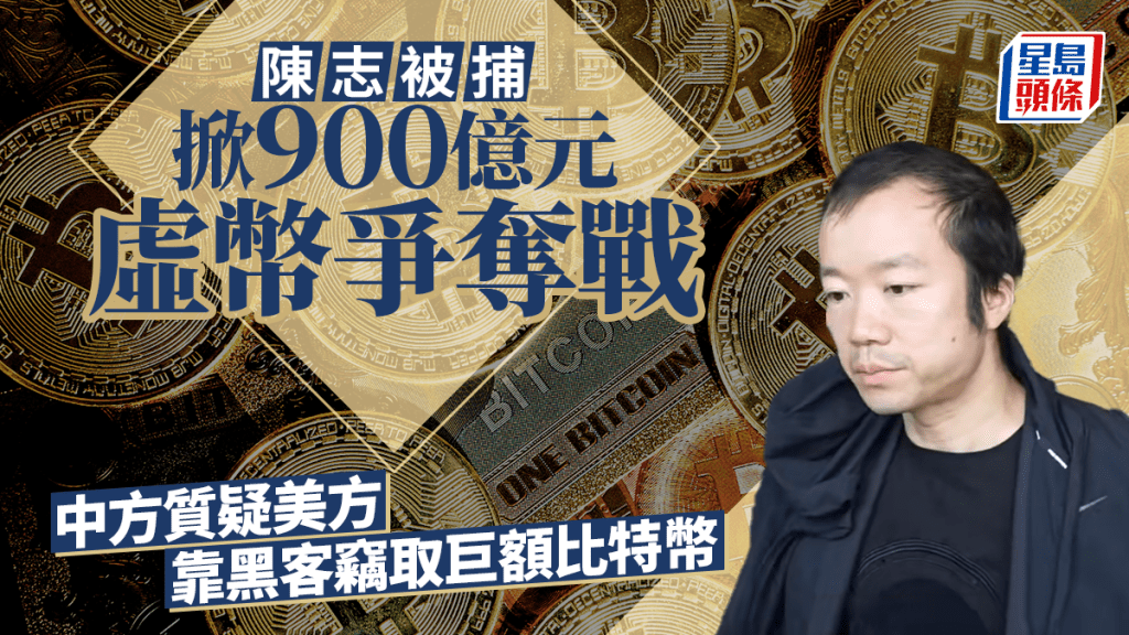 陳志被捕︱中美掀900億虛幣爭奪戰  美早前宣布「扣押」遭質疑不合司法程序