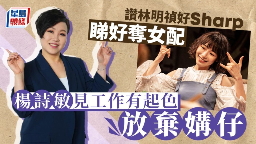 楊詩敏見工作有起色放棄媾仔,讚林明禎好Sharp睇好奪女配。