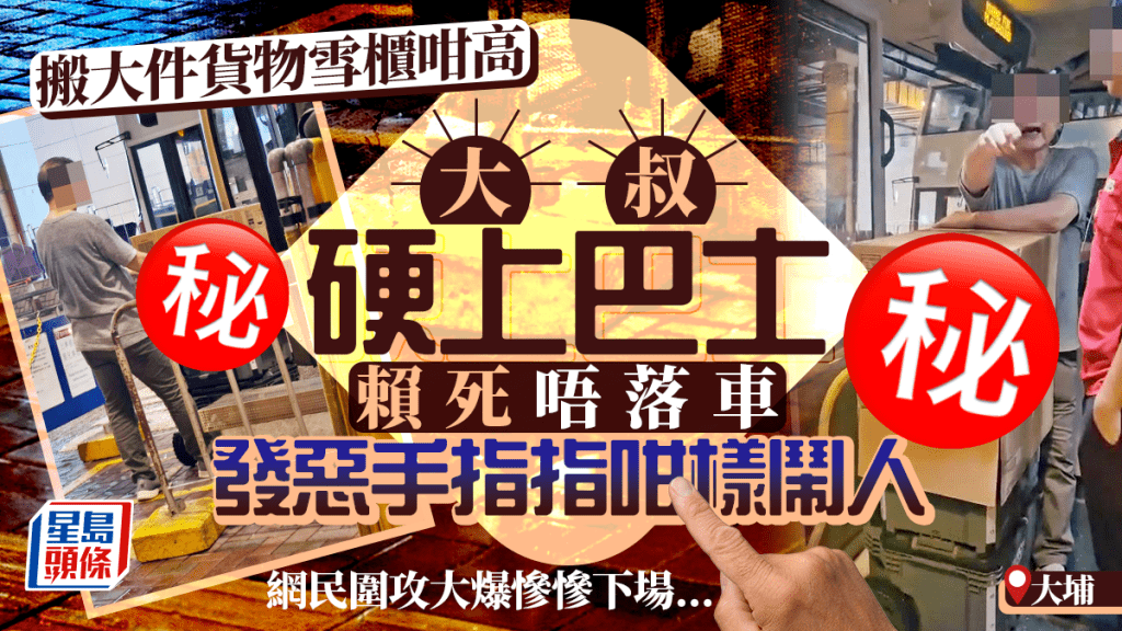 搬雪櫃咁高大件貨物 大埔大叔硬上巴士賴死唔走 發惡手指指咁樣鬧人