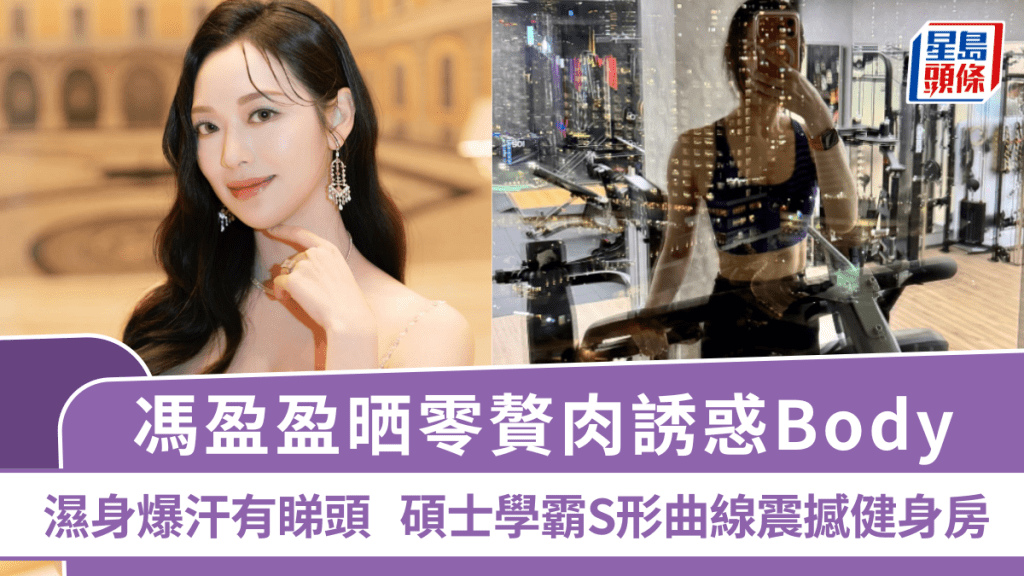 冯盈盈晒零赘肉诱惑Body  湿身爆汗有睇头  硕士学霸S形曲线震撼健身房