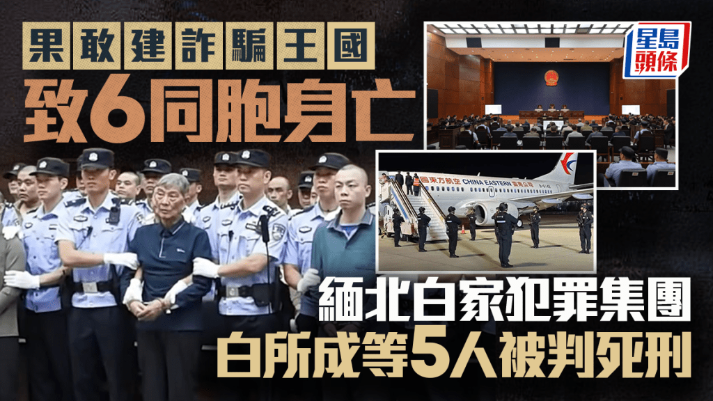 緬北四大家族︱「果敢王」白所成等五人被判死　建詐騙王國致6同胞身亡