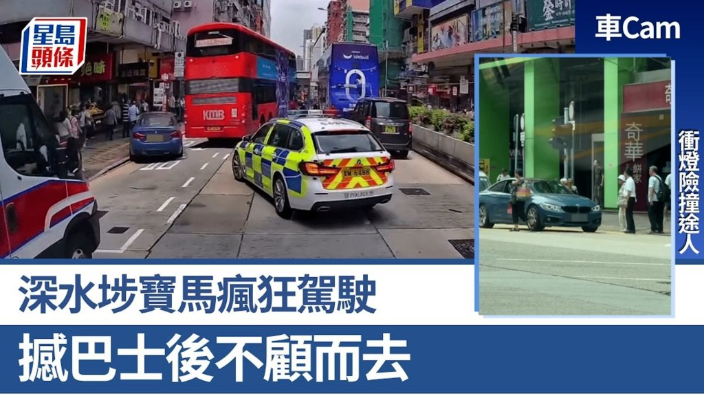 車Cam｜深水埗寶馬瘋狂駕駛 衝燈逃捕險撞途人 撼巴士後不顧而去