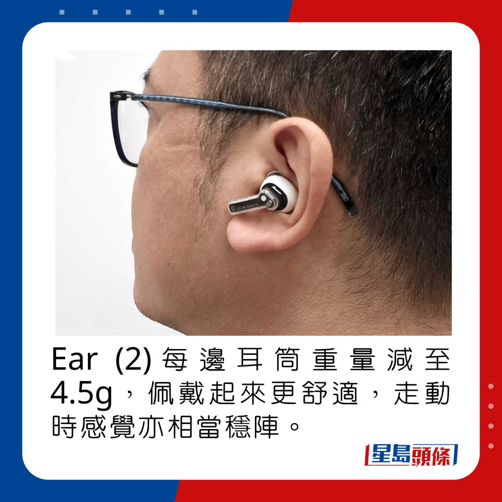 Ear (2)每邊耳筒重量減至4.5g，佩戴起來更舒適，走動時感覺亦相當穩陣。