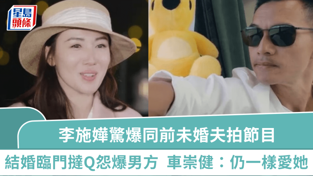 李施嬅曾結婚臨門撻Q  驚爆同前未婚夫拍《再見愛人5》怨爆男方  車崇健：我現在一樣愛她