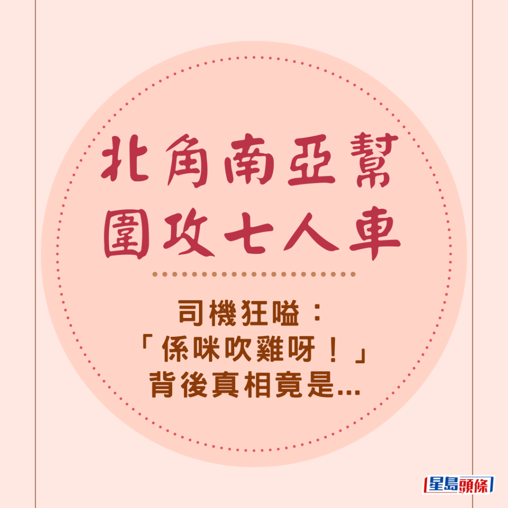 北角南亞幫圍攻七人車 司機狂嗌：「係咪吹雞呀！」背後真相竟是...