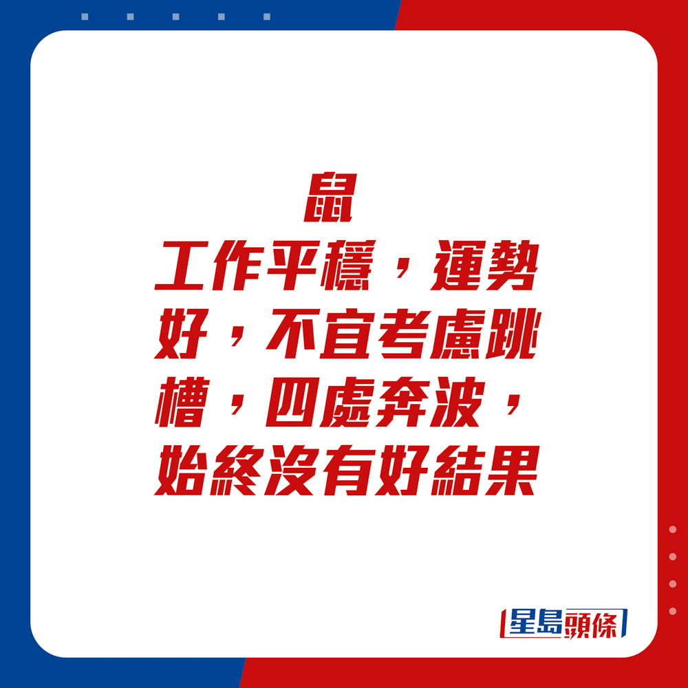 生肖運程 - 鼠：工作平穩，運勢好，不宜考慮跳槽，四處奔波，始終沒有好結果。