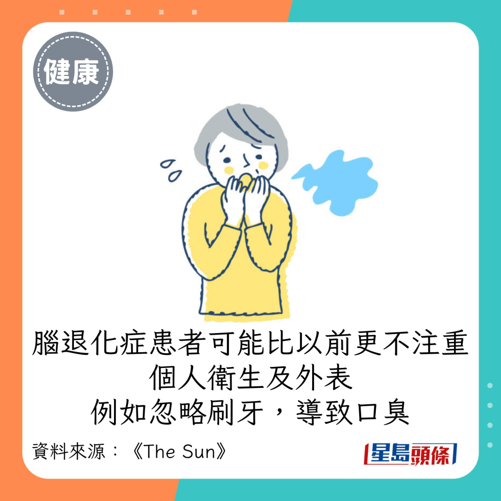 脑退化症患者可能比以前更不注重个人卫生及外表，例如忽略刷牙，导致口臭。