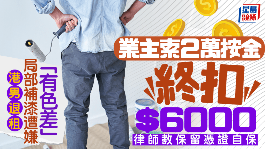 港男退租局部補漆遭嫌「有色差」 業主索2萬按金終扣$6000 律師教保留憑證自保