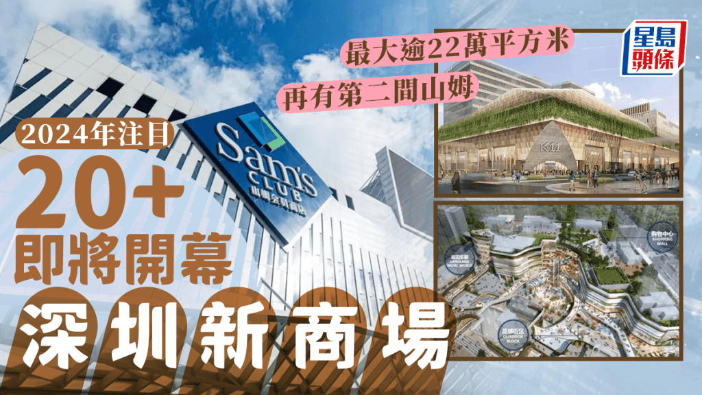 2024年深圳20家新商場將開幕 山姆/K11 ECOAST/萬科/Kaledo 最大逾22萬平方米成深圳最大購物中心