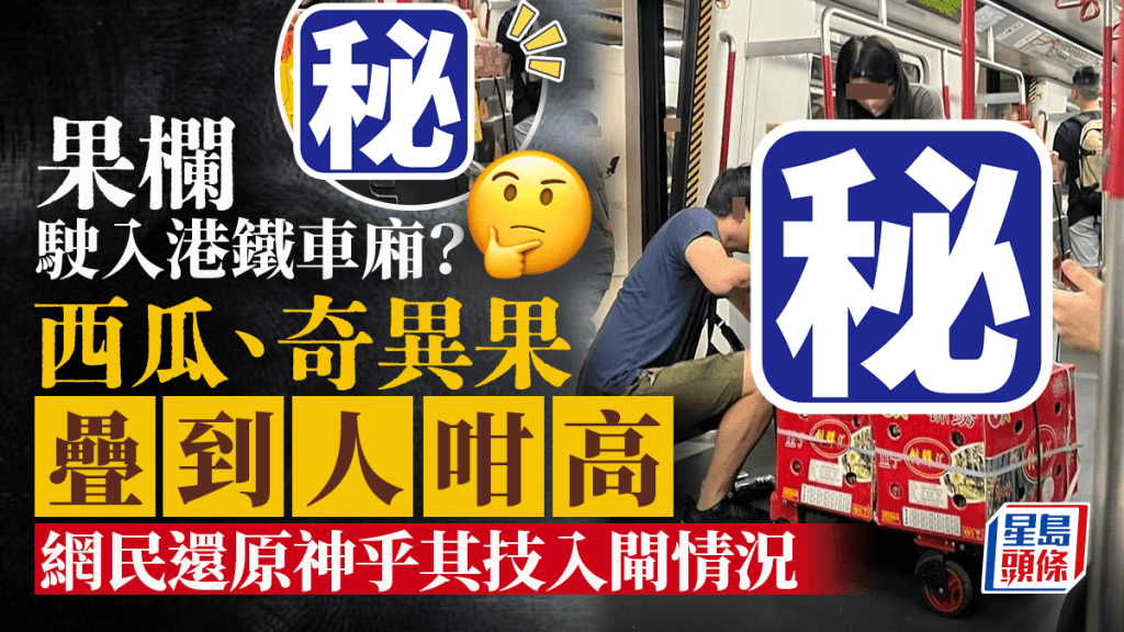 果欄駛入港鐵車廂？ 西瓜奇異果疊到人咁高 網民「還原」入閘情況