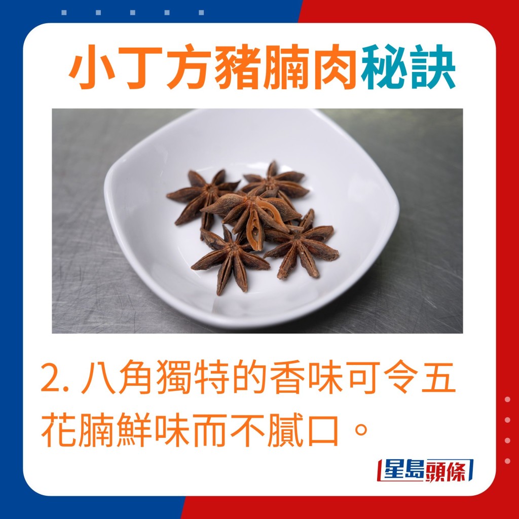 2. 八角獨特的香味可令五花腩鮮味而不膩口。