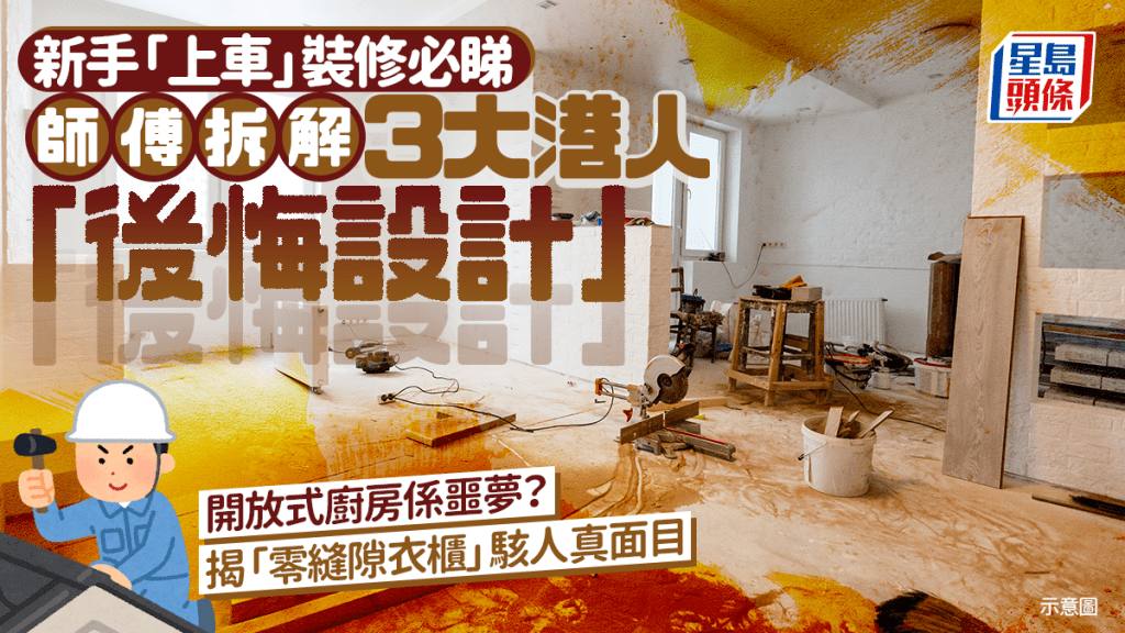 新手「上車」裝修必睇 師傅拆解3大港人「後悔設計」 開放式廚房係噩夢？ 揭「零縫隙衣櫃」駭人真面目｜Juicy叮