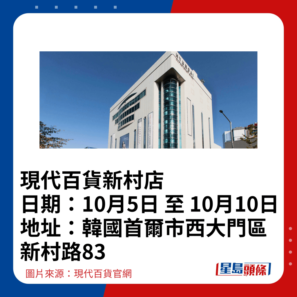 現代百貨新村店 日期：10月5日 至 10月10日 地址：韓國首爾市西大門區新村路83