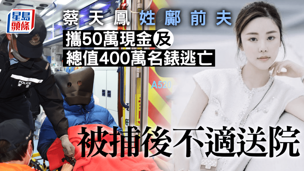 蔡天鳳碎屍案|姓鄺前夫攜50萬現金及總值400萬名錶逃亡 被捕後不適送院