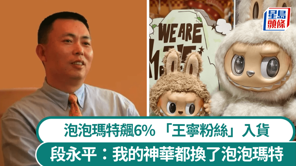 泡泡玛特曾飙6% 段永平指已建仓「我的神华都换了泡泡玛特」 近期转軚自称「王宁粉丝」